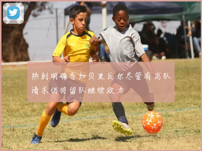 热刺明确告知贝里瓦尔尽管有离队请求仍将留队继续效力