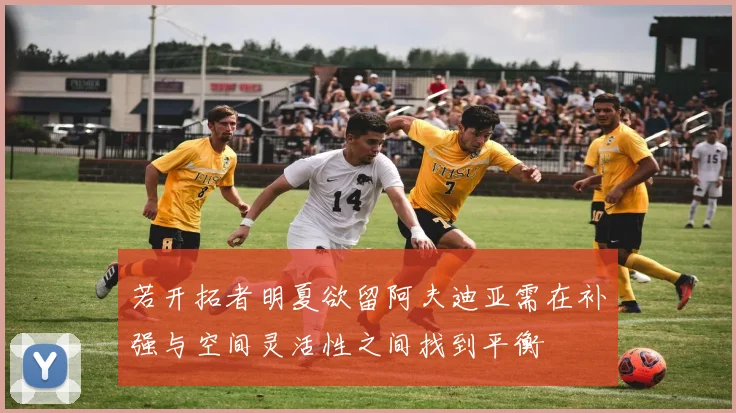 若开拓者明夏欲留阿夫迪亚需在补强与空间灵活性之间找到平衡