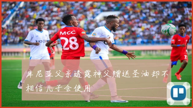 库尼亚父亲透露神父赠送圣油却不相信儿子会使用