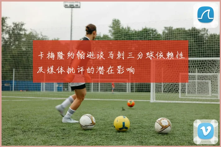 卡梅隆约翰逊谈马刺三分球依赖性及媒体批评的潜在影响