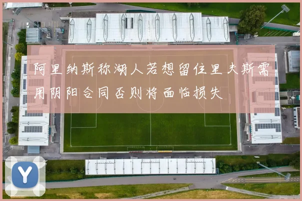 阿里纳斯称湖人若想留住里夫斯需用阴阳合同否则将面临损失