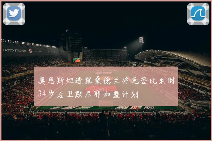 奥恩斯坦透露桑德兰将免签比利时34岁后卫默尼耶加盟计划