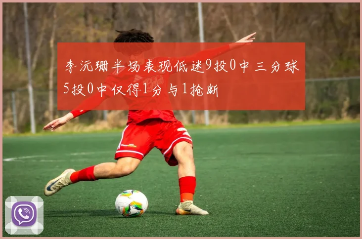 李沅珊半场表现低迷9投0中三分球5投0中仅得1分与1抢断