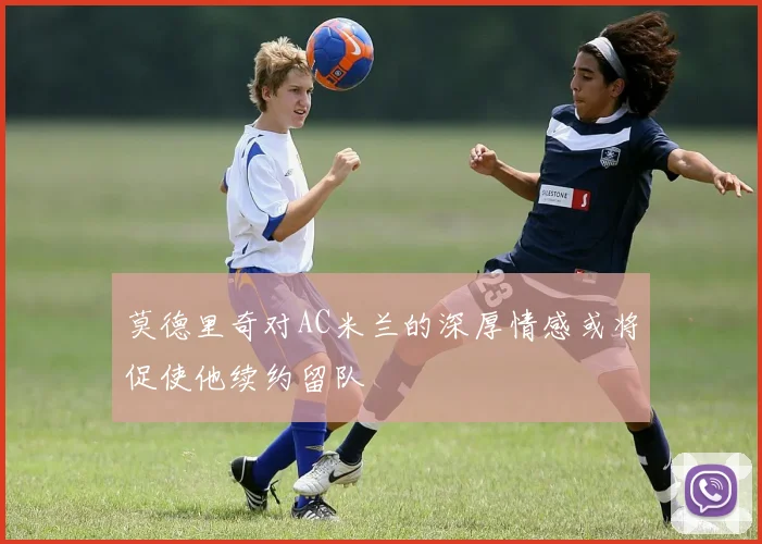 莫德里奇对AC米兰的深厚情感或将促使他续约留队