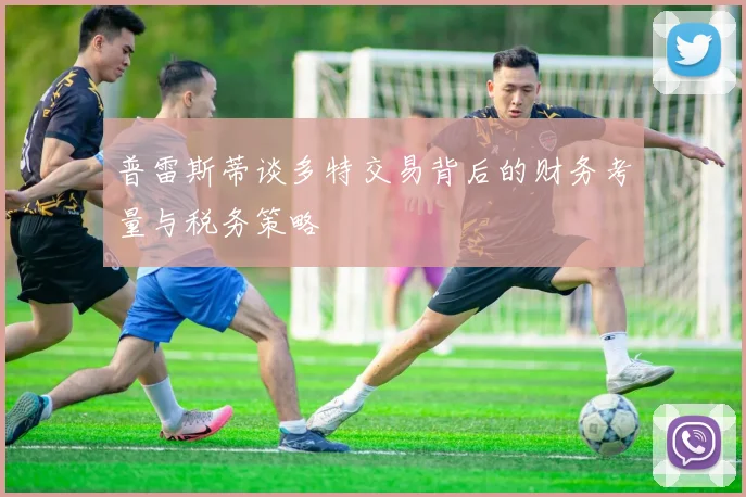 普雷斯蒂谈多特交易背后的财务考量与税务策略