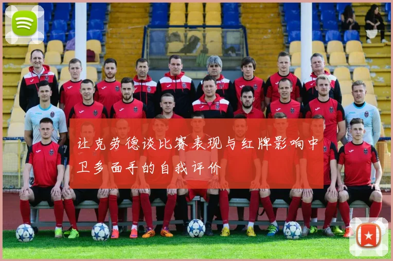让克劳德谈比赛表现与红牌影响中卫多面手的自我评价